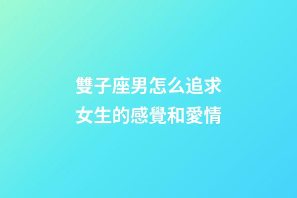 雙子座男怎么追求女生的感覺和愛情-第1張-星座運(yùn)勢-玄機(jī)派