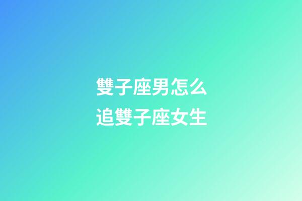 雙子座男怎么追雙子座女生-第1張-星座運(yùn)勢-玄機(jī)派