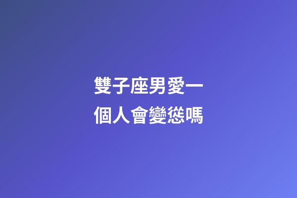 雙子座男愛一個人會變慫嗎-第1張-星座運勢-玄機派
