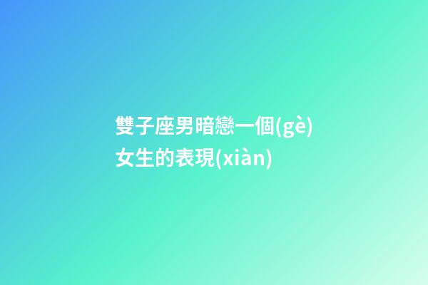 雙子座男暗戀一個(gè)女生的表現(xiàn)-第1張-星座運(yùn)勢-玄機(jī)派