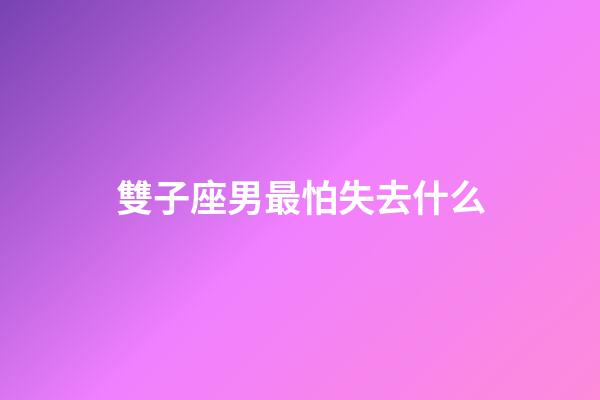 雙子座男最怕失去什么-第1張-星座運勢-玄機派