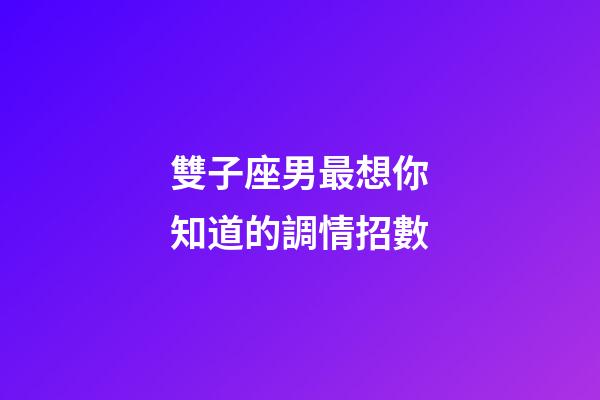 雙子座男最想你知道的調情招數
