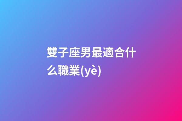 雙子座男最適合什么職業(yè)-第1張-星座運(yùn)勢(shì)-玄機(jī)派
