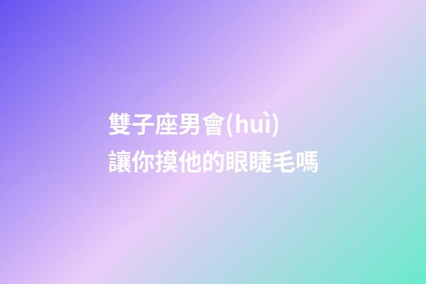雙子座男會(huì)讓你摸他的眼睫毛嗎-第1張-星座運(yùn)勢(shì)-玄機(jī)派