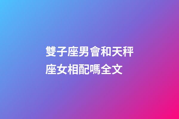 雙子座男會和天秤座女相配嗎全文-第1張-星座運勢-玄機派