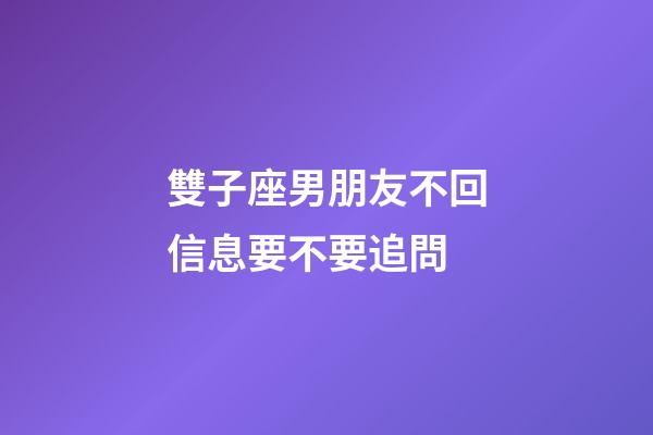 雙子座男朋友不回信息要不要追問-第1張-星座運(yùn)勢-玄機(jī)派