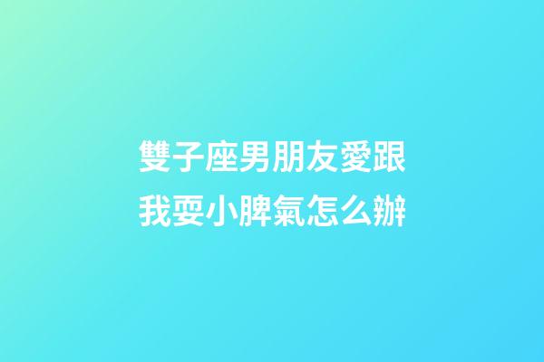雙子座男朋友愛跟我耍小脾氣怎么辦-第1張-星座運勢-玄機派