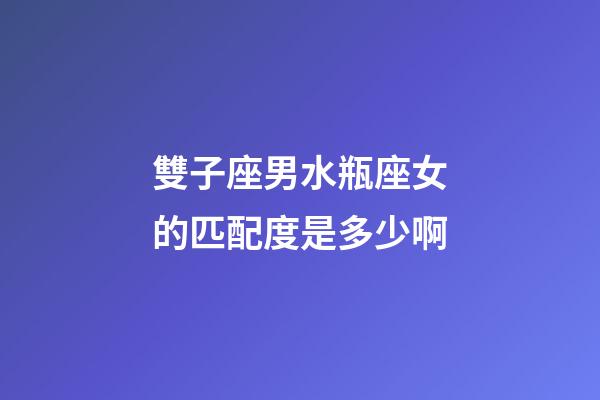 雙子座男水瓶座女的匹配度是多少啊-第1張-星座運勢-玄機派