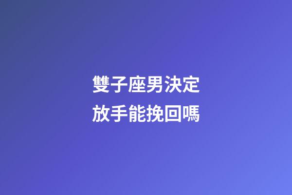 雙子座男決定放手能挽回嗎-第1張-星座運勢-玄機派