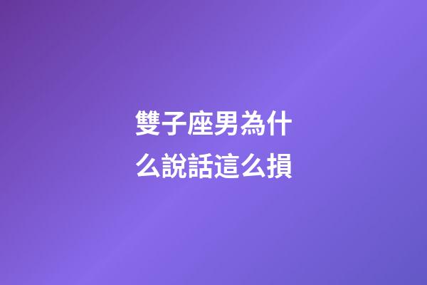 雙子座男為什么說話這么損-第1張-星座運勢-玄機派