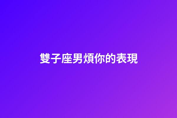 雙子座男煩你的表現-第1張-星座運勢-玄機派
