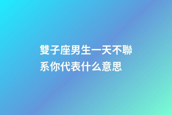 雙子座男生一天不聯系你代表什么意思-第1張-星座運勢-玄機派