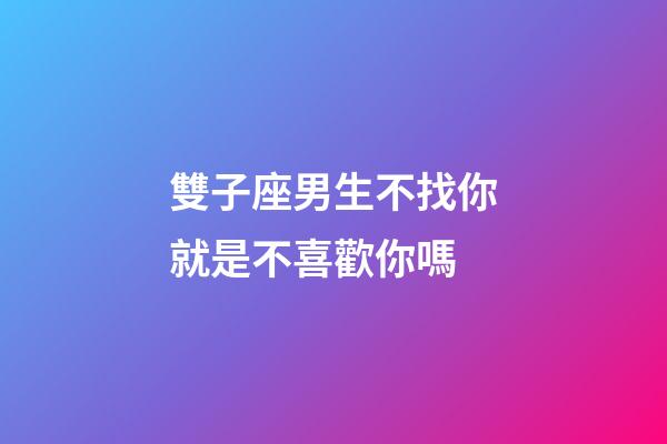 雙子座男生不找你就是不喜歡你嗎-第1張-星座運(yùn)勢(shì)-玄機(jī)派