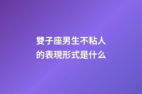 雙子座男生不粘人的表現形式是什么-第1張-星座運勢-玄機派