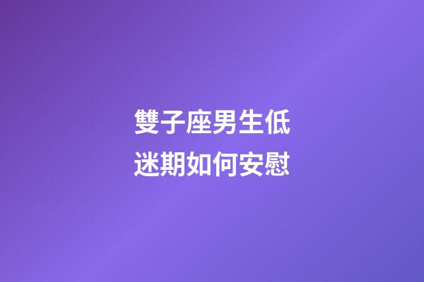 雙子座男生低迷期如何安慰-第1張-星座運勢-玄機派