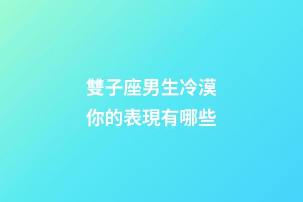 雙子座男生冷漠你的表現有哪些-第1張-星座運勢-玄機派