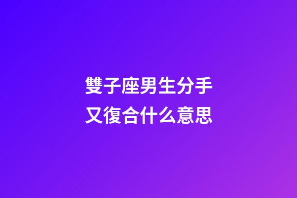 雙子座男生分手又復合什么意思-第1張-星座運勢-玄機派