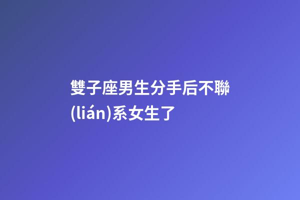 雙子座男生分手后不聯(lián)系女生了-第1張-星座運勢-玄機派