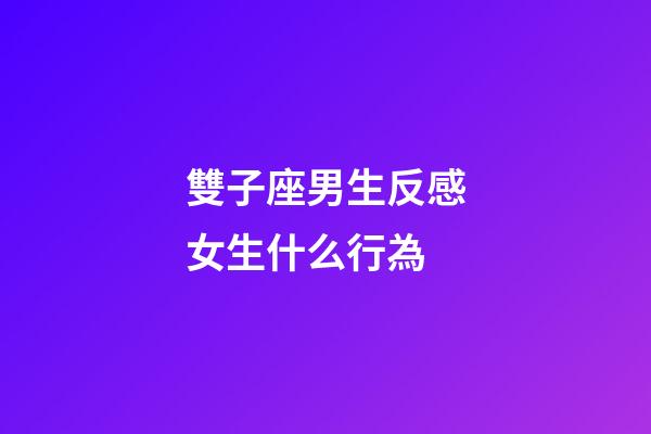 雙子座男生反感女生什么行為-第1張-星座運勢-玄機派