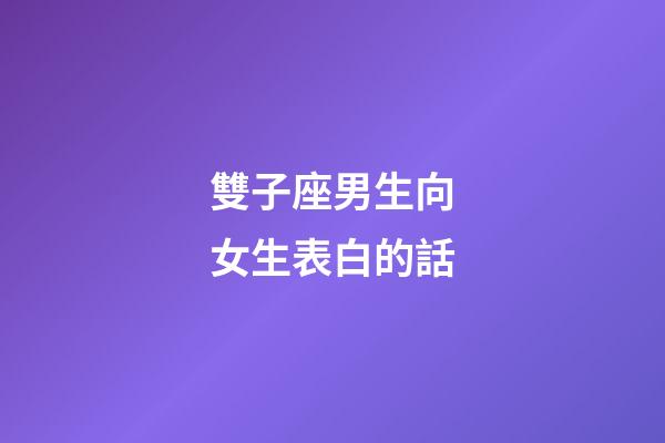 雙子座男生向女生表白的話-第1張-星座運勢-玄機派