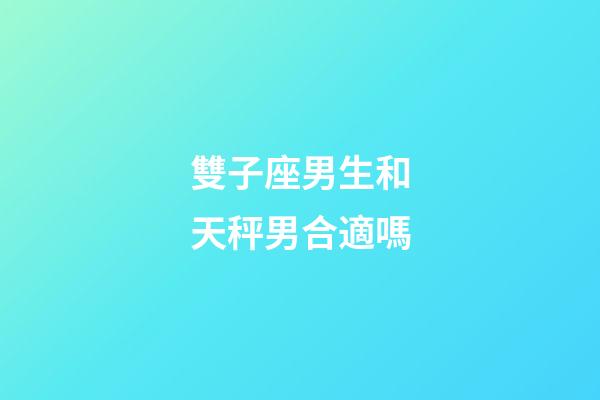 雙子座男生和天秤男合適嗎-第1張-星座運勢-玄機派