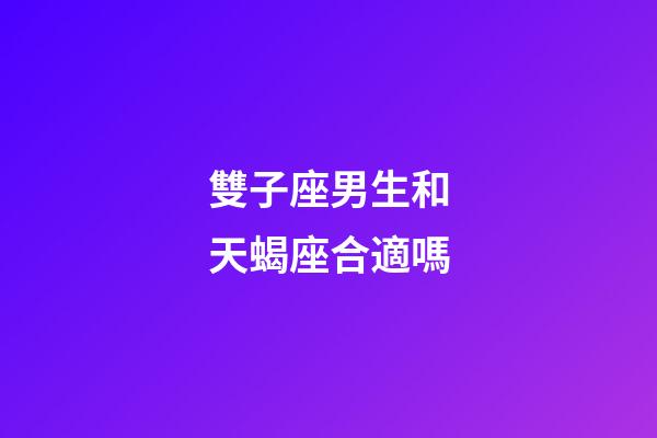 雙子座男生和天蝎座合適嗎-第1張-星座運勢-玄機派