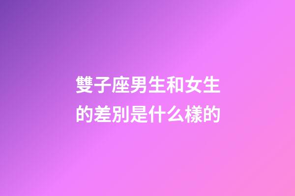 雙子座男生和女生的差別是什么樣的-第1張-星座運勢-玄機派