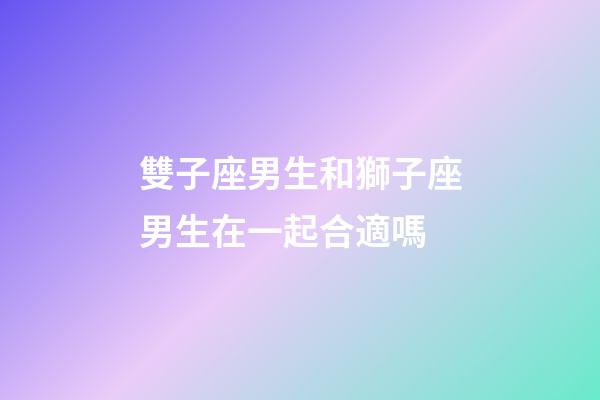 雙子座男生和獅子座男生在一起合適嗎-第1張-星座運勢-玄機派