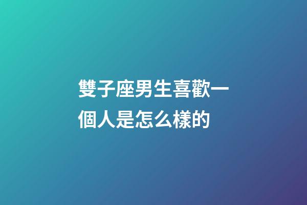 雙子座男生喜歡一個人是怎么樣的-第1張-星座運勢-玄機派