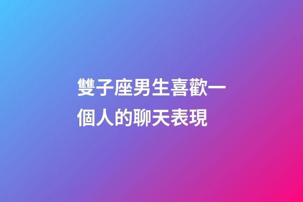 雙子座男生喜歡一個人的聊天表現-第1張-星座運勢-玄機派