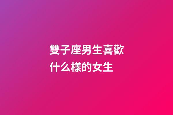 雙子座男生喜歡什么樣的女生-第1張-星座運勢-玄機派