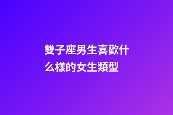 雙子座男生喜歡什么樣的女生類型-第1張-星座運(yùn)勢(shì)-玄機(jī)派