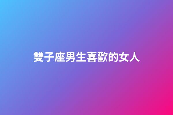 雙子座男生喜歡的女人-第1張-星座運勢-玄機派