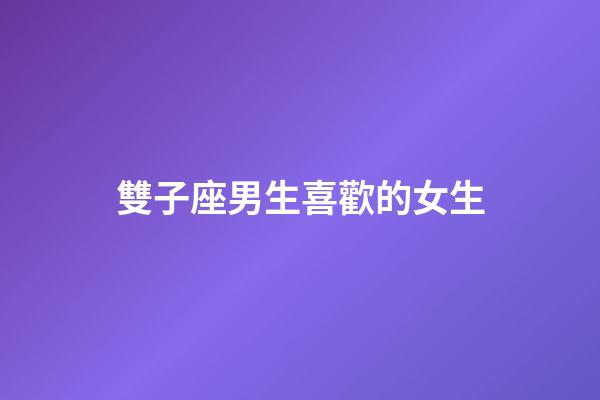 雙子座男生喜歡的女生-第1張-星座運勢-玄機派