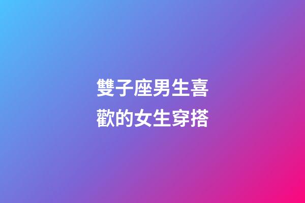 雙子座男生喜歡的女生穿搭-第1張-星座運勢-玄機派