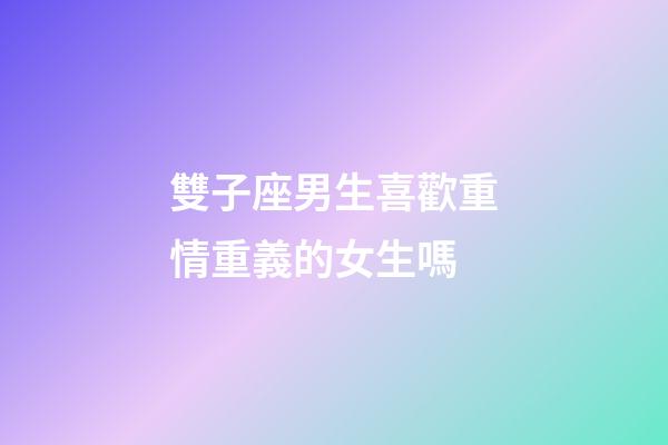雙子座男生喜歡重情重義的女生嗎-第1張-星座運勢-玄機派