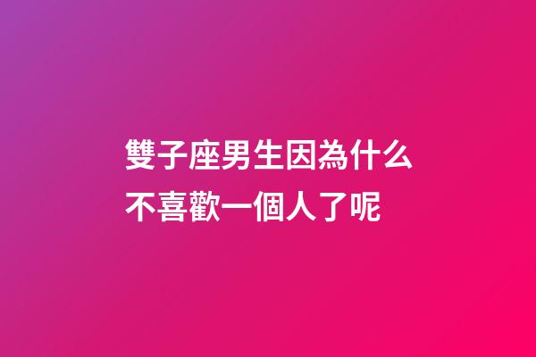 雙子座男生因為什么不喜歡一個人了呢-第1張-星座運勢-玄機派