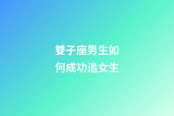 雙子座男生如何成功追女生-第1張-星座運勢-玄機派
