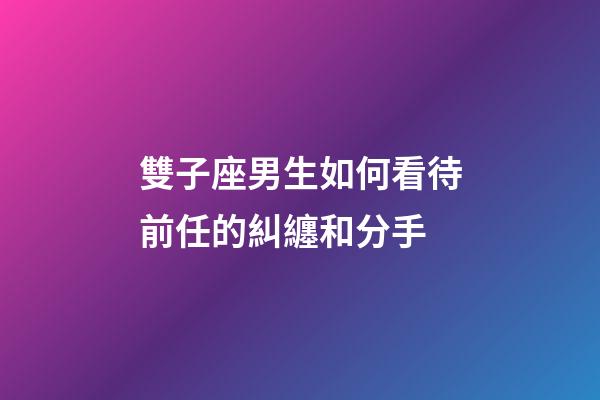 雙子座男生如何看待前任的糾纏和分手-第1張-星座運勢-玄機派