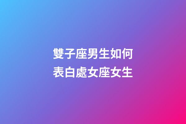 雙子座男生如何表白處女座女生-第1張-星座運勢-玄機派