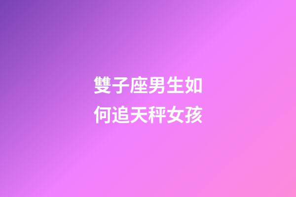 雙子座男生如何追天秤女孩-第1張-星座運勢-玄機派