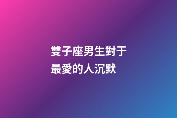 雙子座男生對于最愛的人沉默-第1張-星座運勢-玄機派