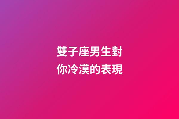 雙子座男生對你冷漠的表現-第1張-星座運勢-玄機派