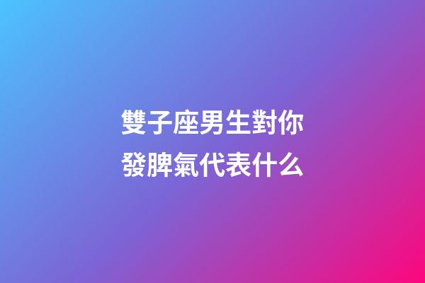 雙子座男生對你發脾氣代表什么-第1張-星座運勢-玄機派