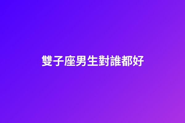 雙子座男生對誰都好-第1張-星座運勢-玄機派