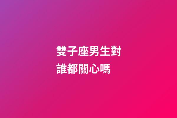 雙子座男生對誰都關心嗎-第1張-星座運勢-玄機派