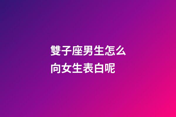 雙子座男生怎么向女生表白呢-第1張-星座運勢-玄機派