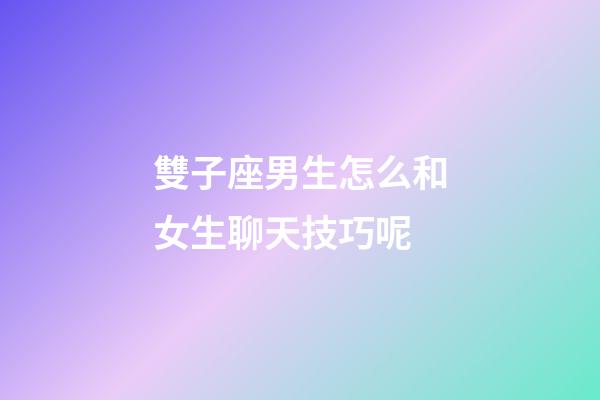雙子座男生怎么和女生聊天技巧呢-第1張-星座運勢-玄機(jī)派