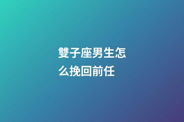 雙子座男生怎么挽回前任-第1張-星座運勢-玄機派
