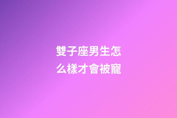 雙子座男生怎么樣才會被寵-第1張-星座運勢-玄機派